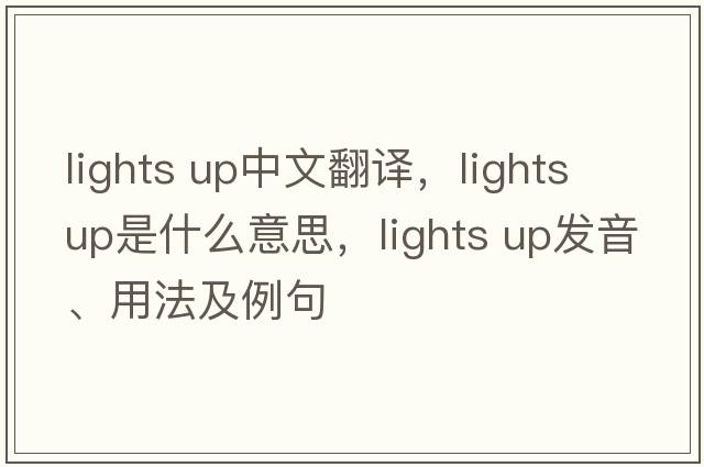 lights up中文翻譯，lights up是什么意思，lights up發(fā)音、用法及例句