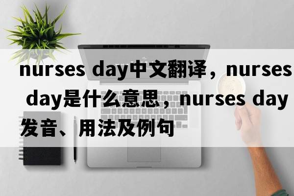 nurses Day中文翻譯，nurses Day是什么意思，nurses Day發(fā)音、用法及例句