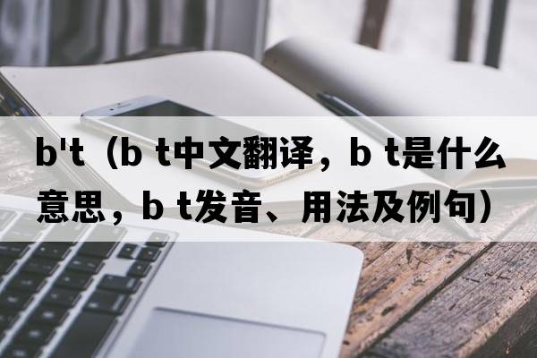 b't（b t中文翻譯，b t是什么意思，b t發(fā)音、用法及例句）