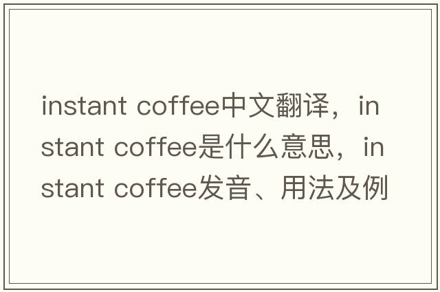 instant coffee中文翻譯，instant coffee是什么意思，instant coffee發(fā)音、用法及例句