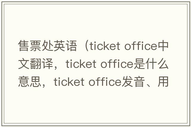 售票處英語(yǔ)（ticket office中文翻譯，ticket office是什么意思，ticket office發(fā)音、用法及例句）