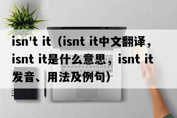 isn't it（isnt it中文翻譯，isnt it是什么意思，isnt it發(fā)音、用法及例句）