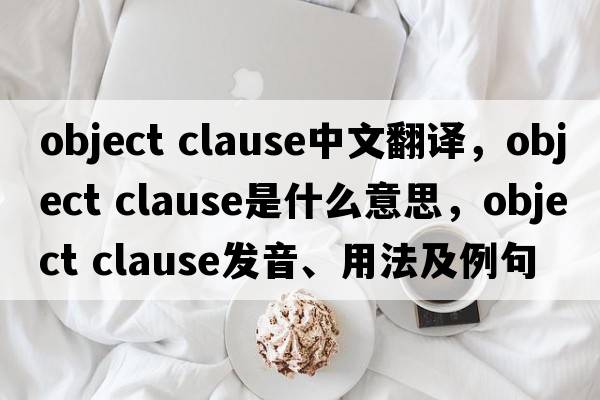 object clause中文翻譯，object clause是什么意思，object clause發(fā)音、用法及例句