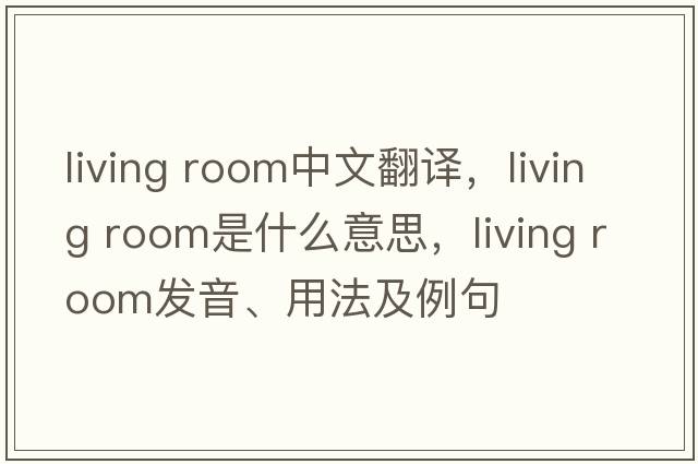 living room中文翻譯，living room是什么意思，living room發(fā)音、用法及例句