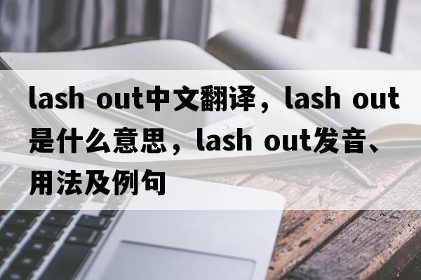lash out中文翻譯，lash out是什么意思，lash out發(fā)音、用法及例句