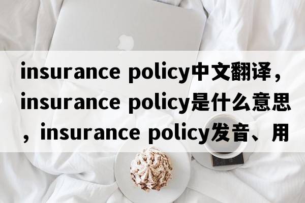 insurance policy中文翻譯，insurance policy是什么意思，insurance policy發(fā)音、用法及例句