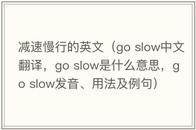 減速慢行的英文（go slow中文翻譯，go slow是什么意思，go slow發(fā)音、用法及例句）