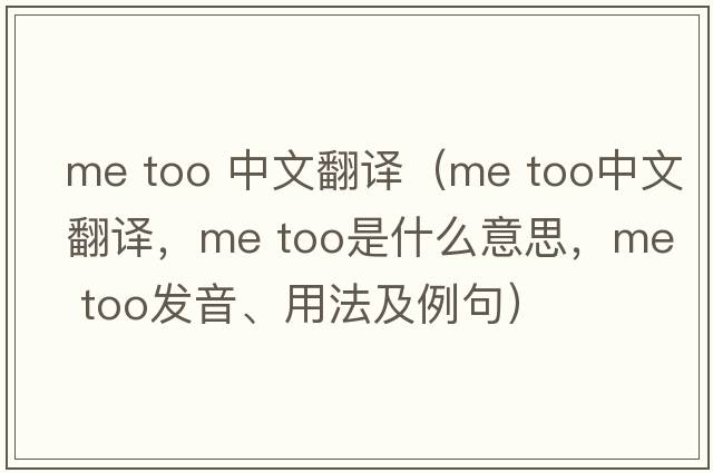 me too 中文翻譯（Me too中文翻譯，Me too是什么意思，Me too發(fā)音、用法及例句）
