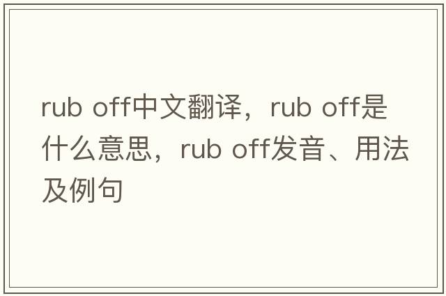 rub off中文翻譯，rub off是什么意思，rub off發(fā)音、用法及例句