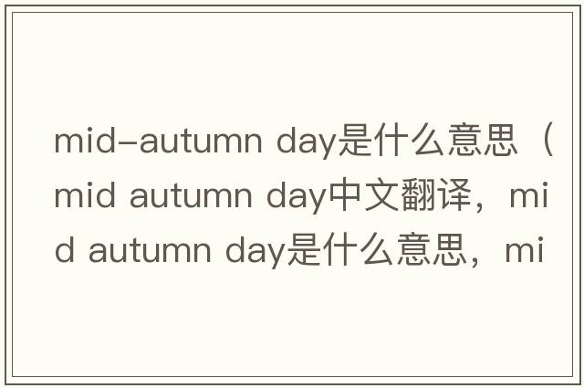 mid-autumn day是什么意思（mid autumn day中文翻譯，mid autumn day是什么意思，mid autumn day發(fā)音、用法及例句）