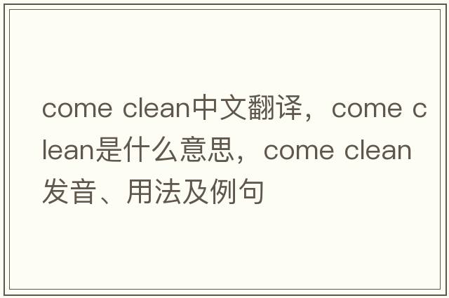 come clean中文翻譯，come clean是什么意思，come clean發(fā)音、用法及例句