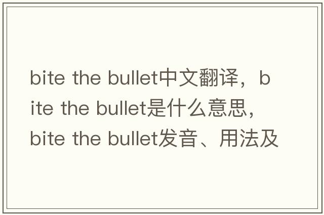 bite the bullet中文翻譯，bite the bullet是什么意思，bite the bullet發(fā)音、用法及例句