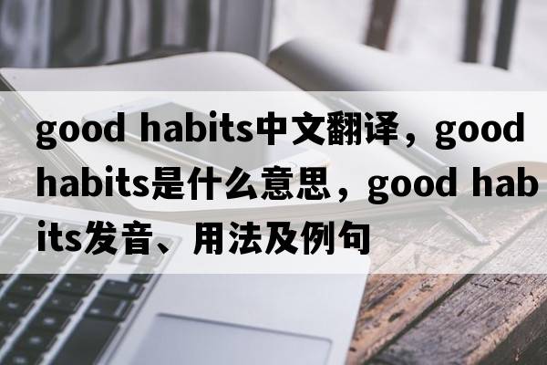 good habits中文翻譯，good habits是什么意思，good habits發(fā)音、用法及例句