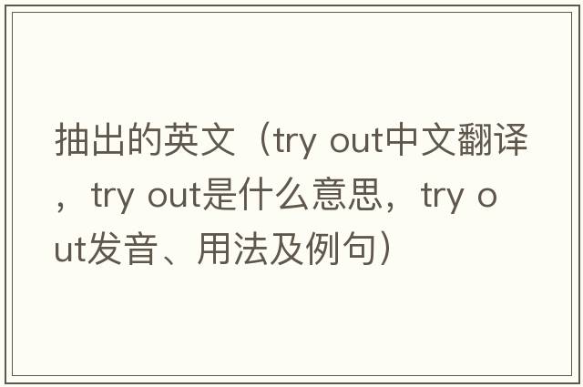 抽出的英文（try out中文翻譯，try out是什么意思，try out發(fā)音、用法及例句）