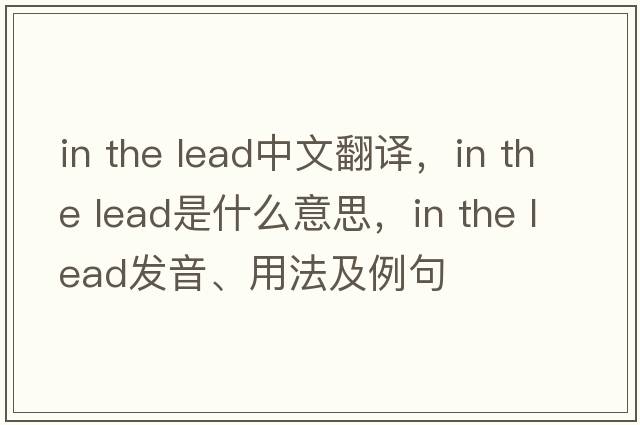 in the lead中文翻譯，in the lead是什么意思，in the lead發(fā)音、用法及例句
