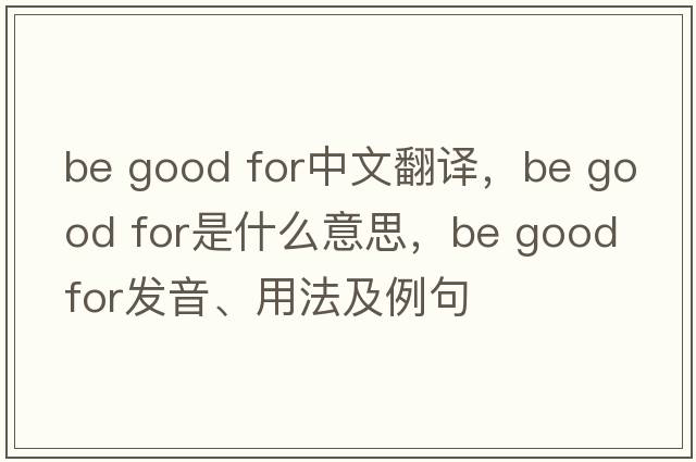 be good for中文翻譯，be good for是什么意思，be good for發(fā)音、用法及例句