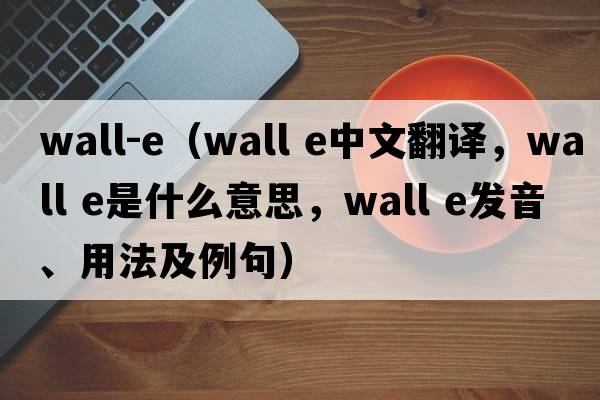 wall-e（wall e中文翻譯，wall e是什么意思，wall e發(fā)音、用法及例句）