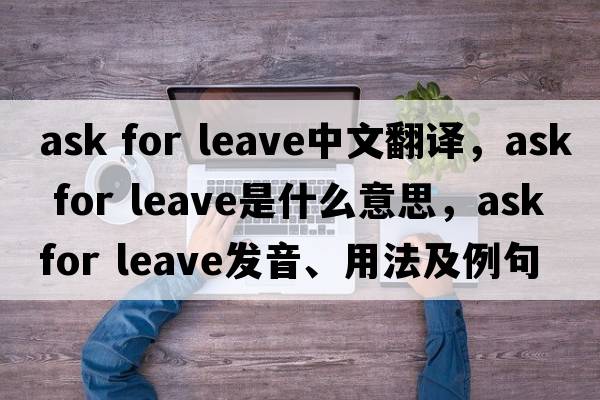 ask for leave中文翻譯，ask for leave是什么意思，ask for leave發(fā)音、用法及例句