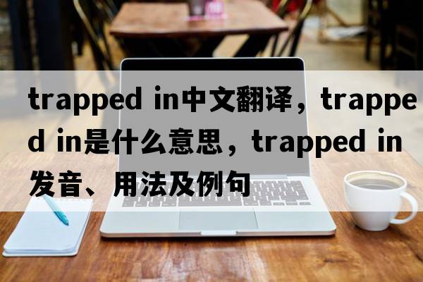trapped in中文翻譯，trapped in是什么意思，trapped in發(fā)音、用法及例句