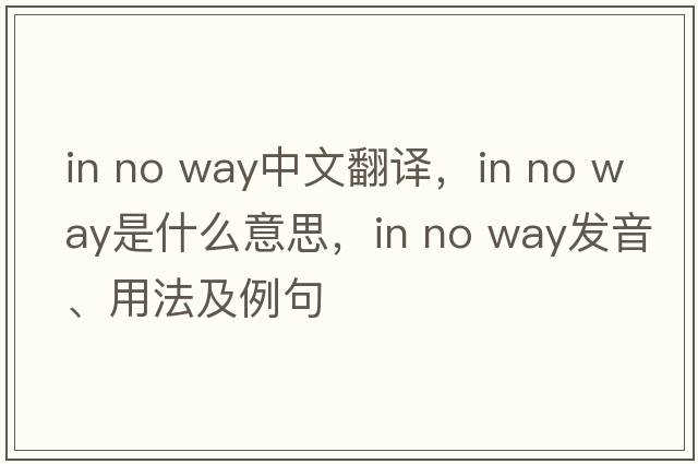 in no way中文翻譯，in no way是什么意思，in no way發(fā)音、用法及例句