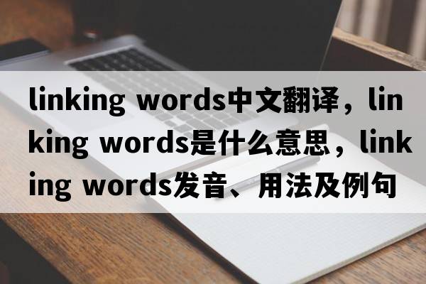 linking words中文翻譯，linking words是什么意思，linking words發(fā)音、用法及例句