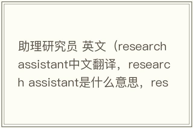 助理研究員 英文（research assistant中文翻譯，research assistant是什么意思，research assistant發(fā)音、用法及例句）