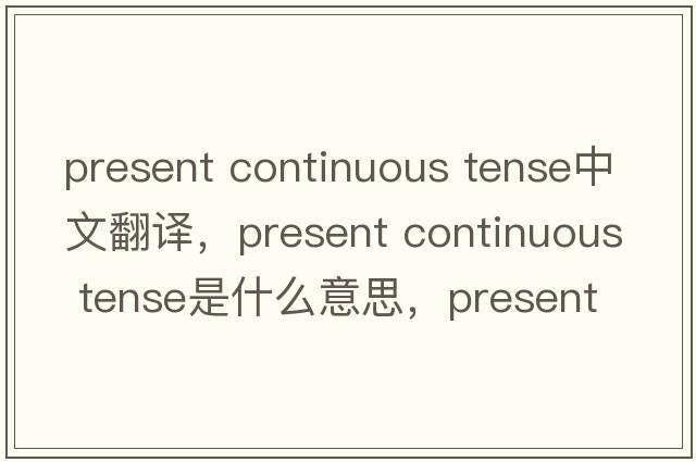 present continuous tense中文翻譯，present continuous tense是什么意思，present continuous tense發(fā)音、用法及例句
