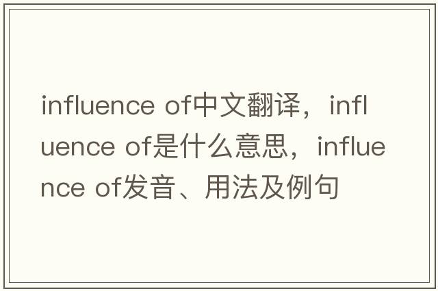 influence of中文翻譯，influence of是什么意思，influence of發(fā)音、用法及例句