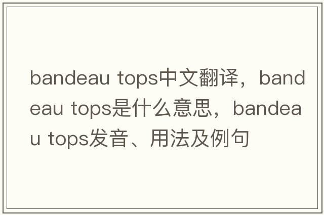 bandeau tops中文翻譯，bandeau tops是什么意思，bandeau tops發(fā)音、用法及例句