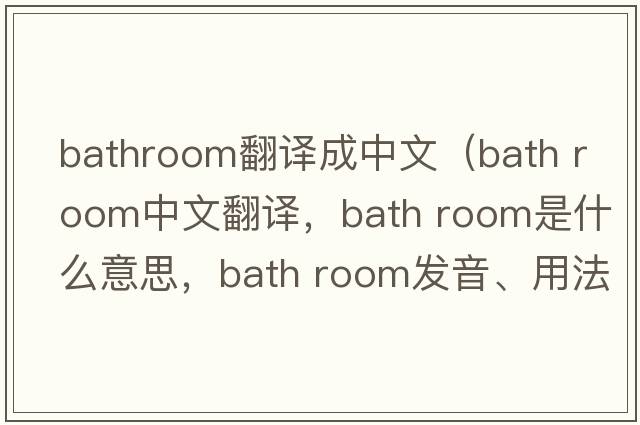 bathroom翻譯成中文（bath room中文翻譯，bath room是什么意思，bath room發(fā)音、用法及例句）