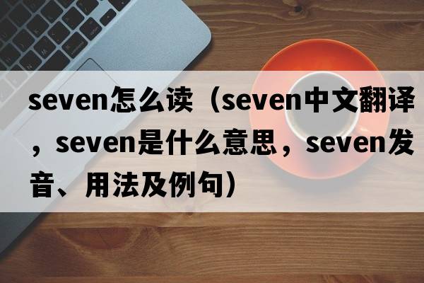 seven怎么讀（seven中文翻譯，seven是什么意思，seven發(fā)音、用法及例句）