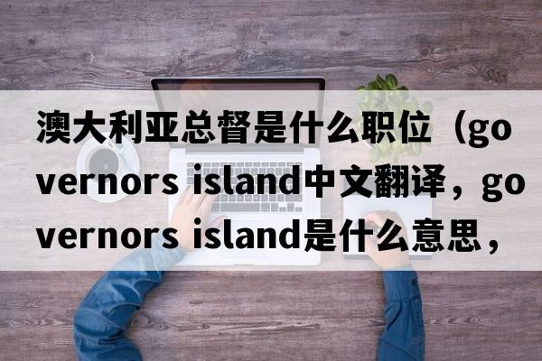 澳大利亞總督是什么職位（governors island中文翻譯，governors island是什么意思，governors island發(fā)音、用法及例句）