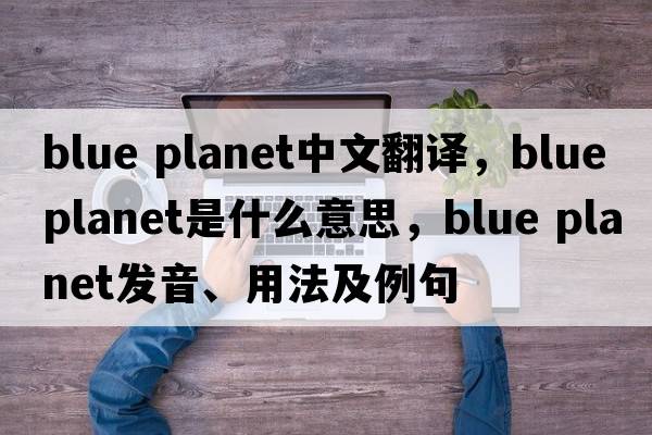 blue planet中文翻譯，blue planet是什么意思，blue planet發(fā)音、用法及例句