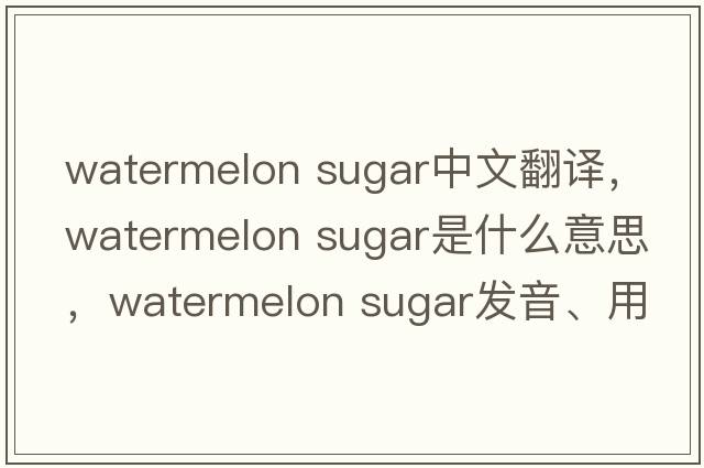 watermelon sugar中文翻譯，watermelon sugar是什么意思，watermelon sugar發(fā)音、用法及例句