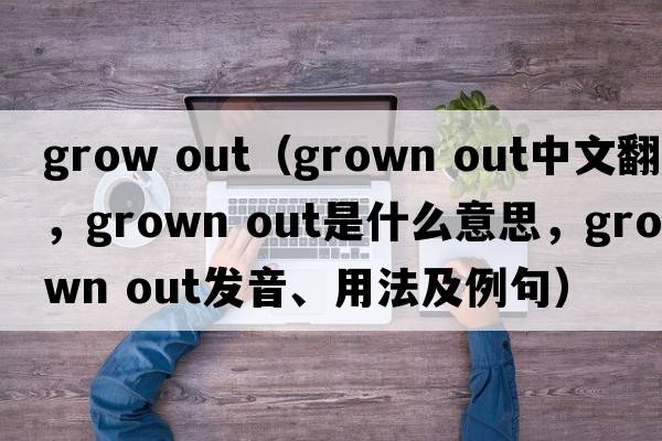 grow out（grown out中文翻譯，grown out是什么意思，grown out發(fā)音、用法及例句）