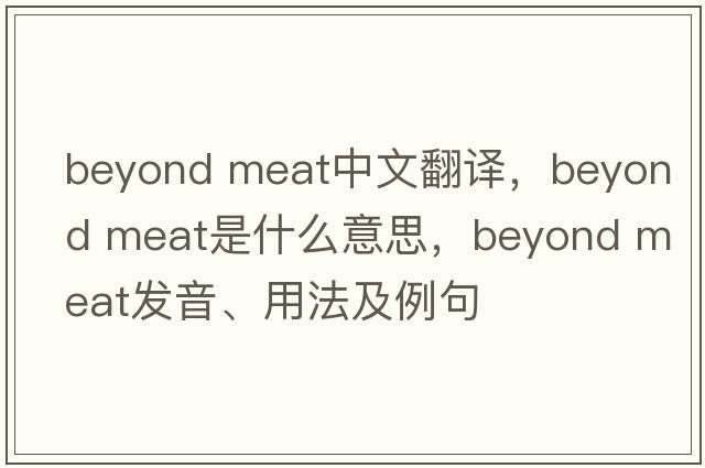 beyond meat中文翻譯，beyond meat是什么意思，beyond meat發(fā)音、用法及例句