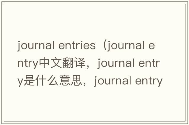 journal entries（journal entry中文翻譯，journal entry是什么意思，journal entry發(fā)音、用法及例句）
