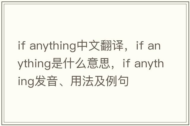 if anything中文翻譯，if anything是什么意思，if anything發(fā)音、用法及例句