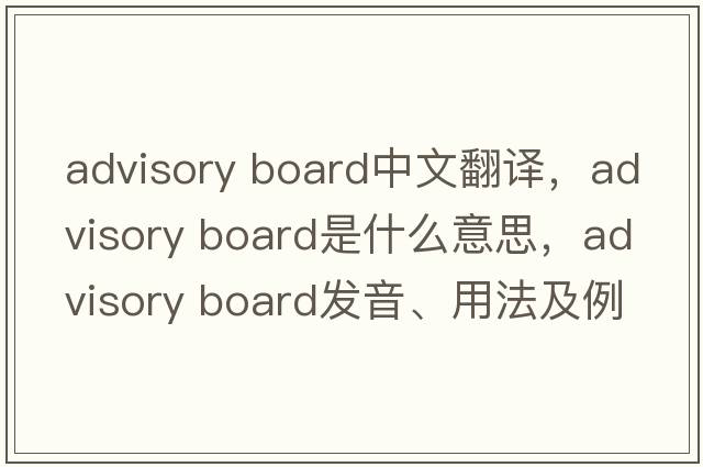 advisory board中文翻譯，advisory board是什么意思，advisory board發(fā)音、用法及例句