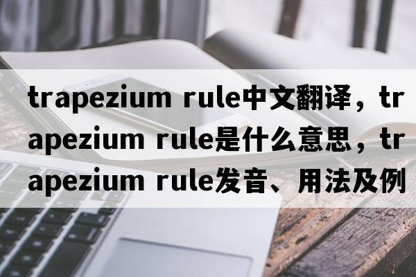 trapezium rule中文翻譯，trapezium rule是什么意思，trapezium rule發(fā)音、用法及例句