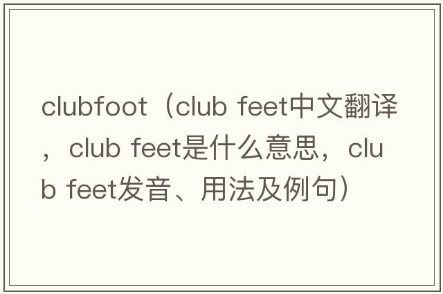 clubfoot（club feet中文翻譯，club feet是什么意思，club feet發(fā)音、用法及例句）