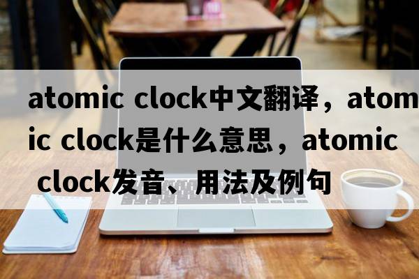 atomic clock中文翻譯，atomic clock是什么意思，atomic clock發(fā)音、用法及例句