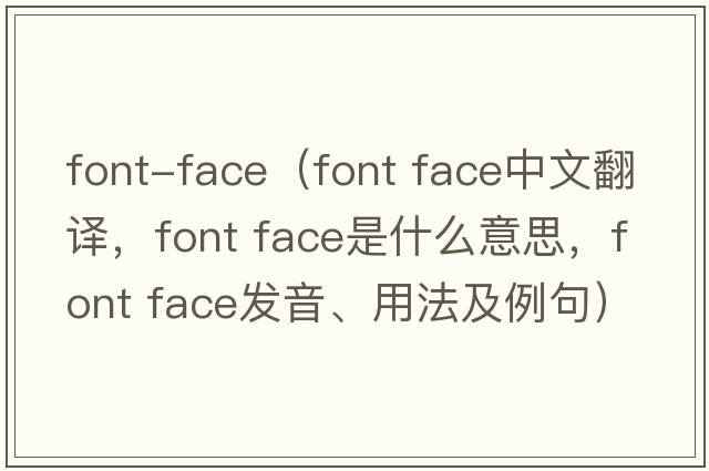 font-face（font face中文翻譯，font face是什么意思，font face發(fā)音、用法及例句）