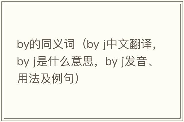 by的同義詞（by j中文翻譯，by j是什么意思，by j發(fā)音、用法及例句）