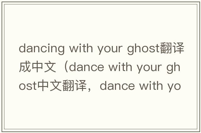 dancing with your ghost翻譯成中文（dance with your ghost中文翻譯，dance with your ghost是什么意思，dance with your gh