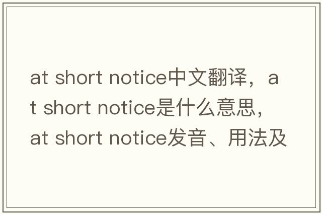 at short notice中文翻譯，at short notice是什么意思，at short notice發(fā)音、用法及例句