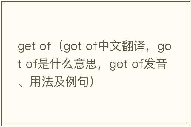 get of（got of中文翻譯，got of是什么意思，got of發(fā)音、用法及例句）