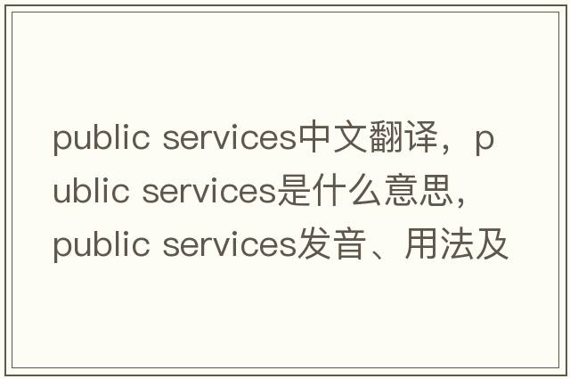 public services中文翻譯，public services是什么意思，public services發(fā)音、用法及例句