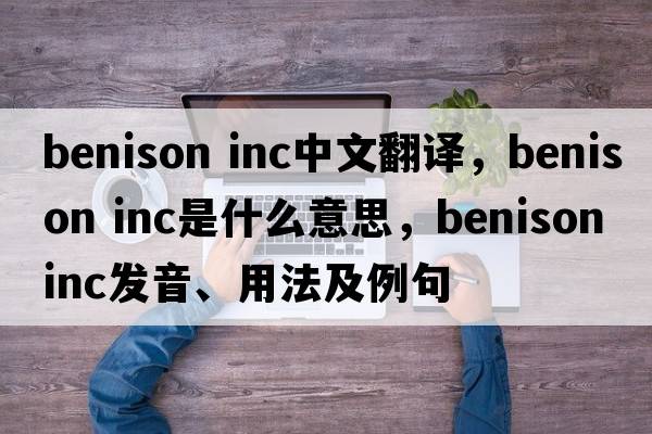 benison inc中文翻譯，benison inc是什么意思，benison inc發(fā)音、用法及例句