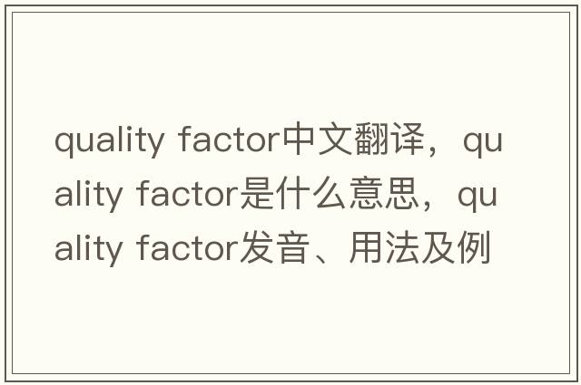 quality factor中文翻譯，quality factor是什么意思，quality factor發(fā)音、用法及例句